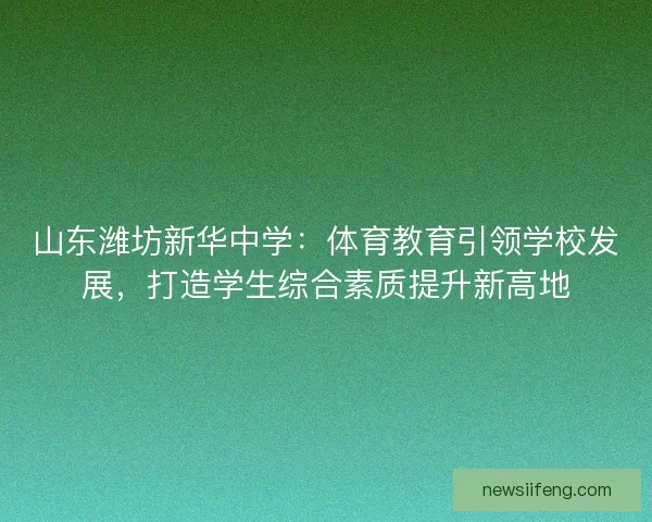 山东潍坊新华中学：体育教育引领学校发展，打造学生综合素质提升新高地